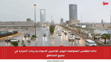 حالة الطقس المتوقعة اليوم: تفاصيل الأجواء ودرجات الحرارة في جميع المناطق